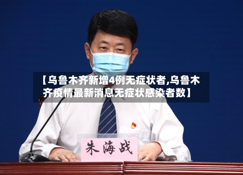 【乌鲁木齐新增4例无症状者,乌鲁木齐疫情最新消息无症状感染者数】-第3张图片