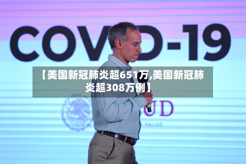 【美国新冠肺炎超651万,美国新冠肺炎超308万例】-第2张图片