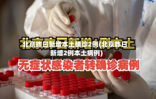 北京昨日新增本土确诊2例(北京昨日新增2例本土病例)