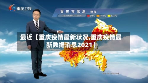 最近【重庆疫情最新状况,重庆疫情最新数据消息2021】-第3张图片