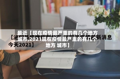 最近【现在疫情最严重的有几个地方城市,2021现在疫情最严重的有几个地方 城市】-第3张图片