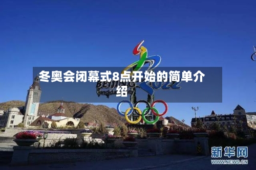 冬奥会闭幕式8点开始的简单介绍