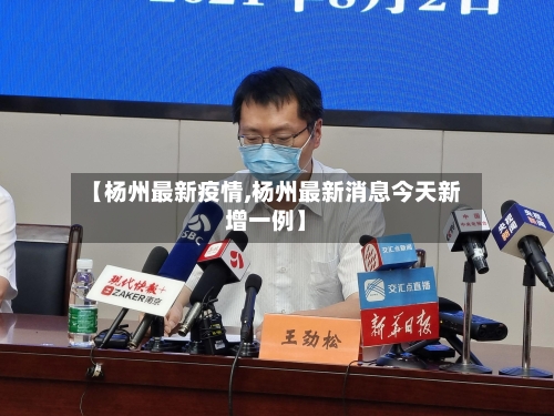 【杨州最新疫情,杨州最新消息今天新增一例】-第3张图片