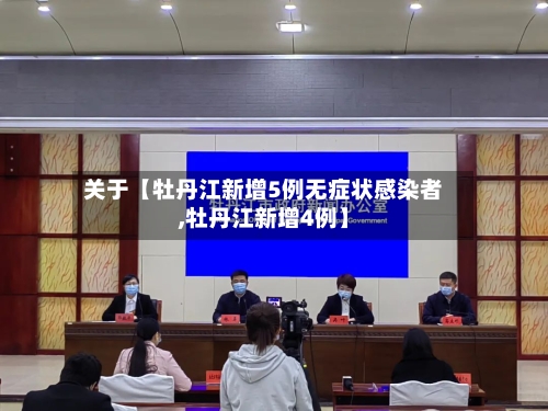 关于【牡丹江新增5例无症状感染者,牡丹江新增4例】