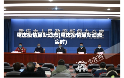 重庆疫情最新动态(重庆疫情最新动态实时)