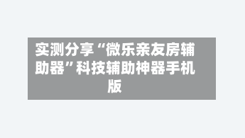 实测分享“微乐亲友房辅助器	”科技辅助神器手机版-第2张图片