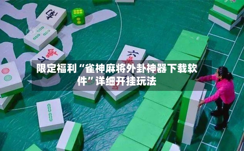 限定福利“雀神麻将外卦神器下载软件”详细开挂玩法-第2张图片