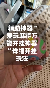 辅助神器“爱玩麻将万能开挂神器”详细开挂玩法-第2张图片