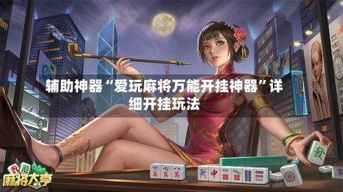 辅助神器“爱玩麻将万能开挂神器	”详细开挂玩法-第3张图片