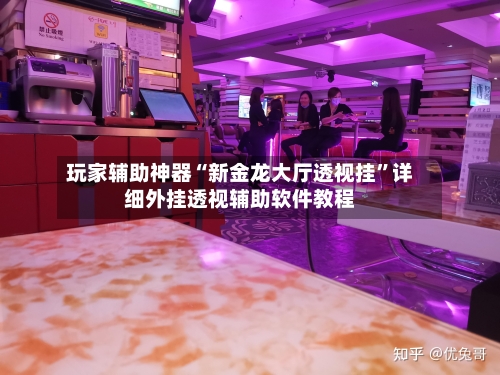 玩家辅助神器“新金龙大厅透视挂”详细外挂透视辅助软件教程-第3张图片