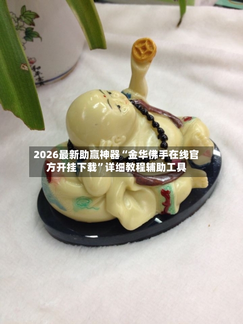 2026最新助赢神器“金华佛手在线官方开挂下载”详细教程辅助工具-第2张图片