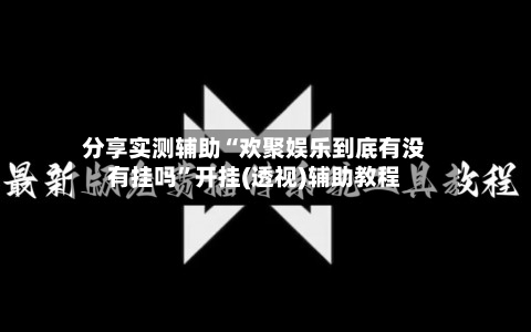 分享实测辅助“欢聚娱乐到底有没有挂吗”开挂(透视)辅助教程-第3张图片