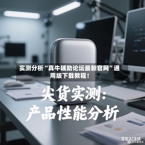 实测分析“真牛辅助论坛最新官网”通用版下载教程！