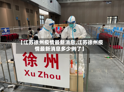 【江苏徐州疫情最新消息,江苏徐州疫情最新消息多少例了】-第3张图片