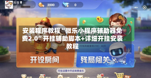 安装程序教程“微乐小程序辅助器免费2.0”开挂辅助脚本+详细开挂安装教程-第3张图片