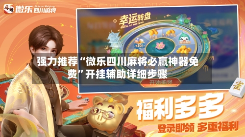 强力推荐“微乐四川麻将必赢神器免费	”开挂辅助详细步骤-第2张图片