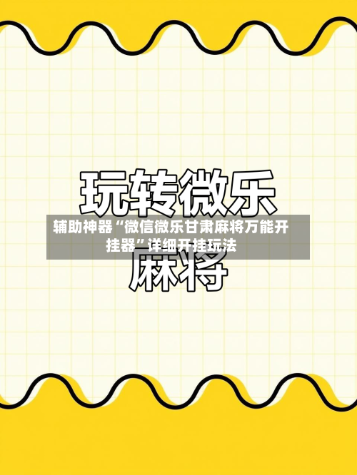 辅助神器“微信微乐甘肃麻将万能开挂器”详细开挂玩法-第2张图片
