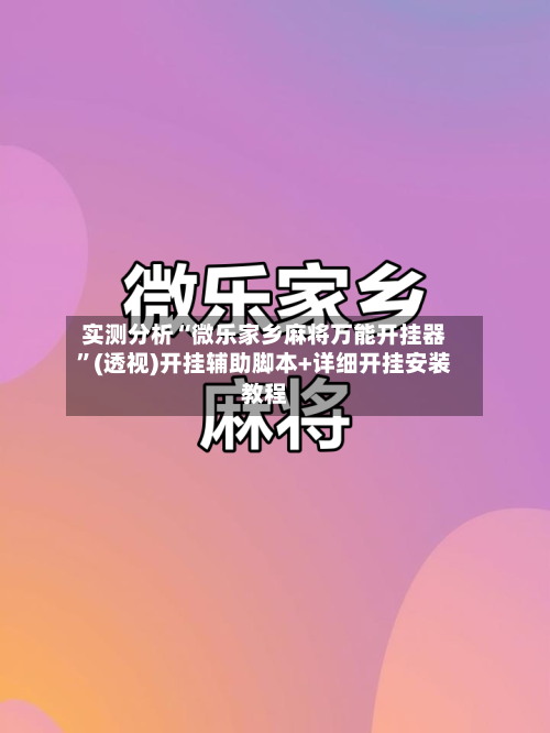 实测分析“微乐家乡麻将万能开挂器”(透视)开挂辅助脚本+详细开挂安装教程