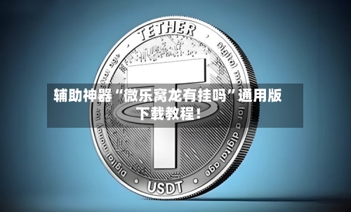 辅助神器“微乐窝龙有挂吗”通用版下载教程！