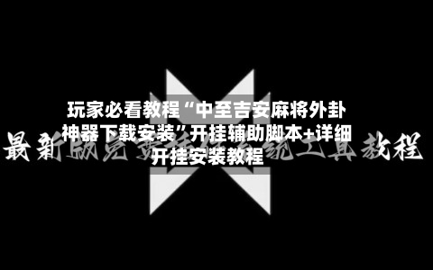 玩家必看教程“中至吉安麻将外卦神器下载安装”开挂辅助脚本+详细开挂安装教程-第2张图片