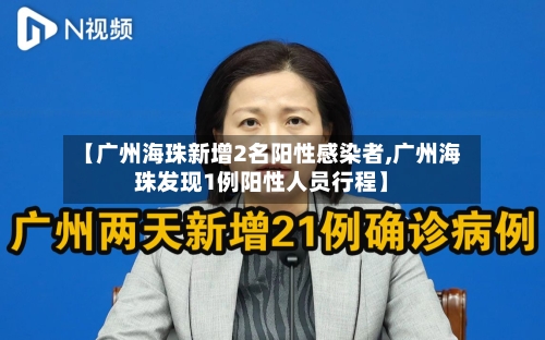 【广州海珠新增2名阳性感染者,广州海珠发现1例阳性人员行程】