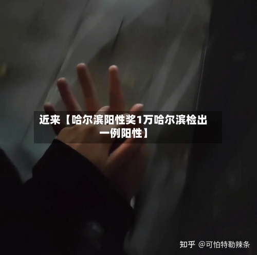 近来【哈尔滨阳性奖1万哈尔滨检出一例阳性】