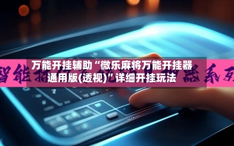 万能开挂辅助“微乐麻将万能开挂器通用版(透视)”详细开挂玩法-第2张图片