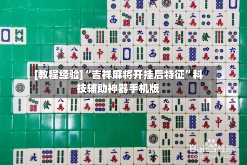 [教程经验]“吉祥麻将开挂后特征”科技辅助神器手机版-第2张图片