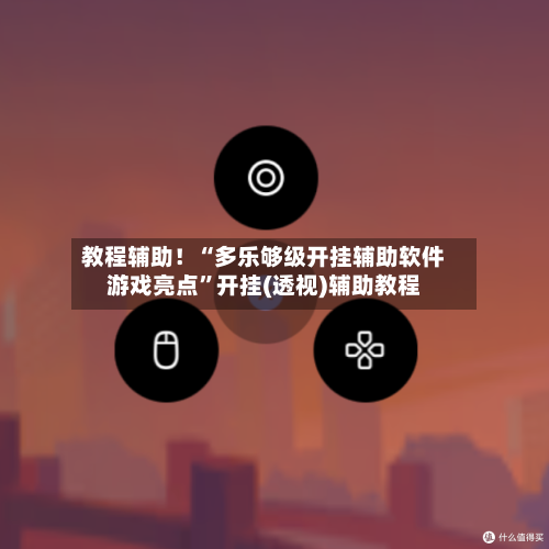 教程辅助！“多乐够级开挂辅助软件游戏亮点”开挂(透视)辅助教程
