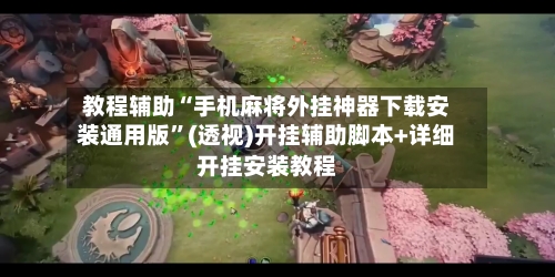 教程辅助“手机麻将外挂神器下载安装通用版”(透视)开挂辅助脚本+详细开挂安装教程-第3张图片