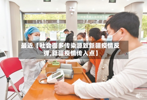 最近【社会面多传染源致新疆疫情反弹,新疆疫情传入点】-第3张图片