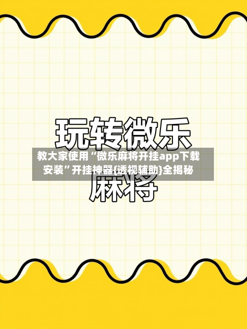 教大家使用“微乐麻将开挂app下载安装”开挂神器{透视辅助}全揭秘