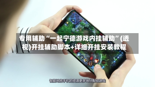 专用辅助“一起宁德游戏内挂辅助”(透视)开挂辅助脚本+详细开挂安装教程