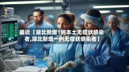最近【湖北新增1例本土无症状感染者,湖北新增一例无症状感染者】
