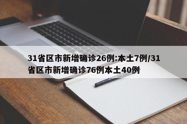 31省区市新增确诊26例:本土7例/31省区市新增确诊76例本土40例