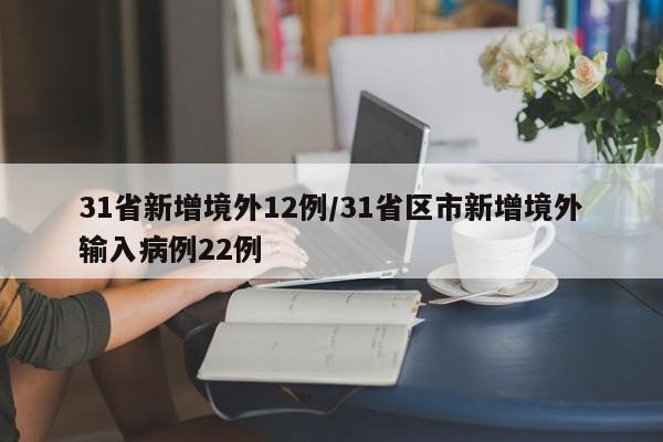 31省新增境外12例/31省区市新增境外输入病例22例