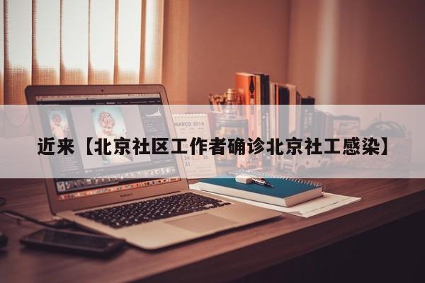近来【北京社区工作者确诊北京社工感染】
