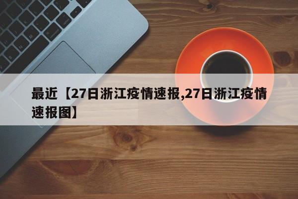 最近【27日浙江疫情速报,27日浙江疫情速报图】