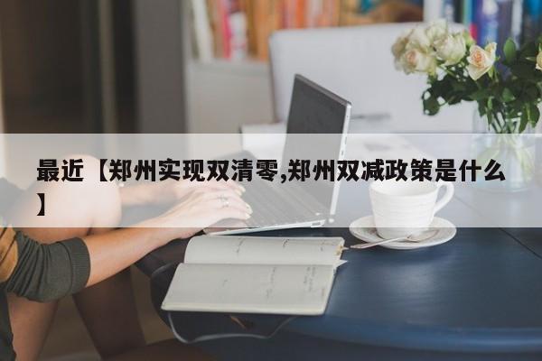 最近【郑州实现双清零,郑州双减政策是什么】