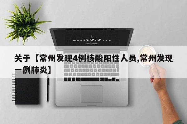 关于【常州发现4例核酸阳性人员,常州发现一例肺炎】