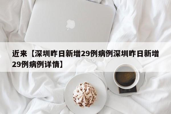 近来【深圳昨日新增29例病例深圳昨日新增29例病例详情】