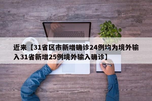 近来【31省区市新增确诊24例均为境外输入31省新增25例境外输入确诊】