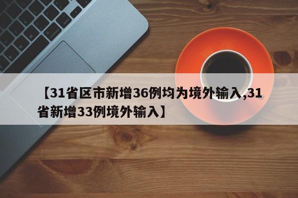 【31省区市新增36例均为境外输入,31省新增33例境外输入】