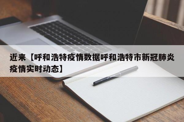 近来【呼和浩特疫情数据呼和浩特市新冠肺炎疫情实时动态】