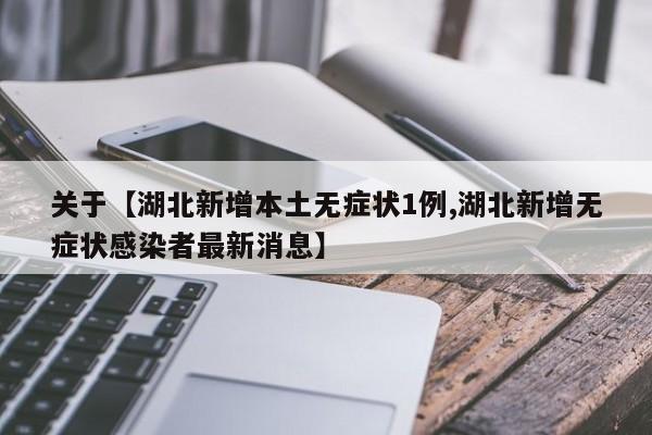 关于【湖北新增本土无症状1例,湖北新增无症状感染者最新消息】