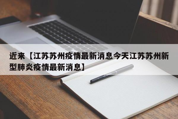 近来【江苏苏州疫情最新消息今天江苏苏州新型肺炎疫情最新消息】