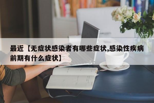 最近【无症状感染者有哪些症状,感染性疾病前期有什么症状】