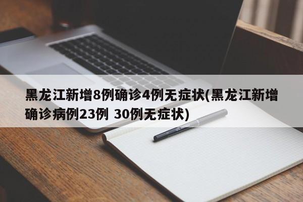黑龙江新增8例确诊4例无症状(黑龙江新增确诊病例23例 30例无症状)