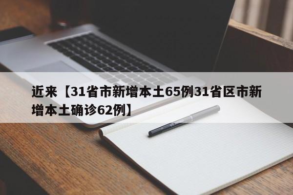 近来【31省市新增本土65例31省区市新增本土确诊62例】