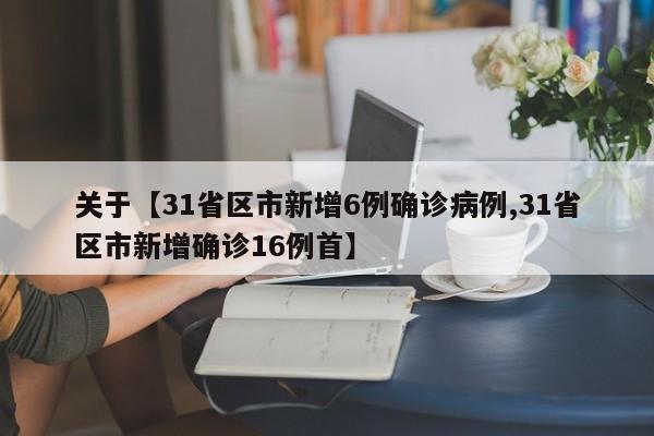 关于【31省区市新增6例确诊病例,31省区市新增确诊16例首】